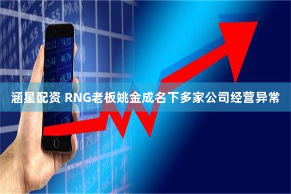 涵星配资 RNG老板姚金成名下多家公司经营异常